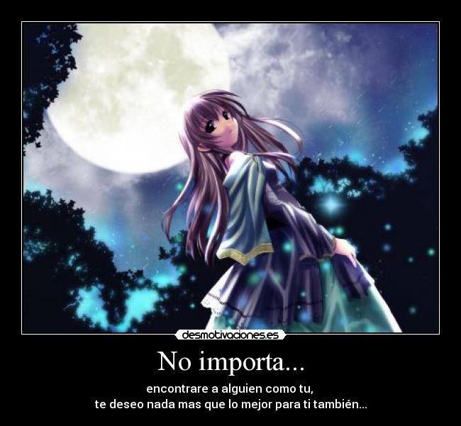 No importa... - encontrare a alguien como tu,
te deseo nada mas que lo mejor para ti también...