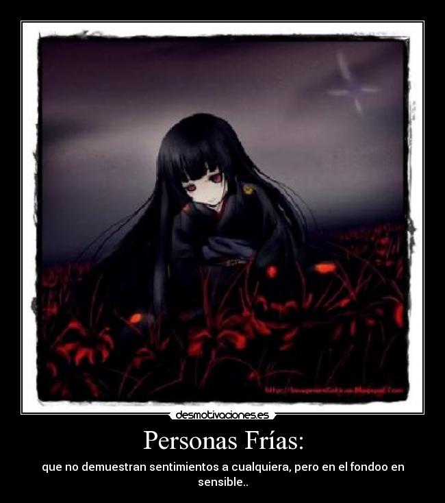Personas Frías: - que no demuestran sentimientos a cualquiera, pero en el fondoo en sensible..