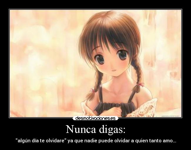 Nunca digas: - algún día te olvidare ya que nadie puede olvidar a quien tanto amo...