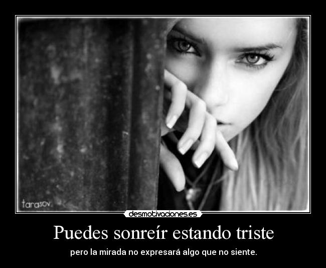 Puedes sonreír estando triste - pero la mirada no expresará algo que no siente.
