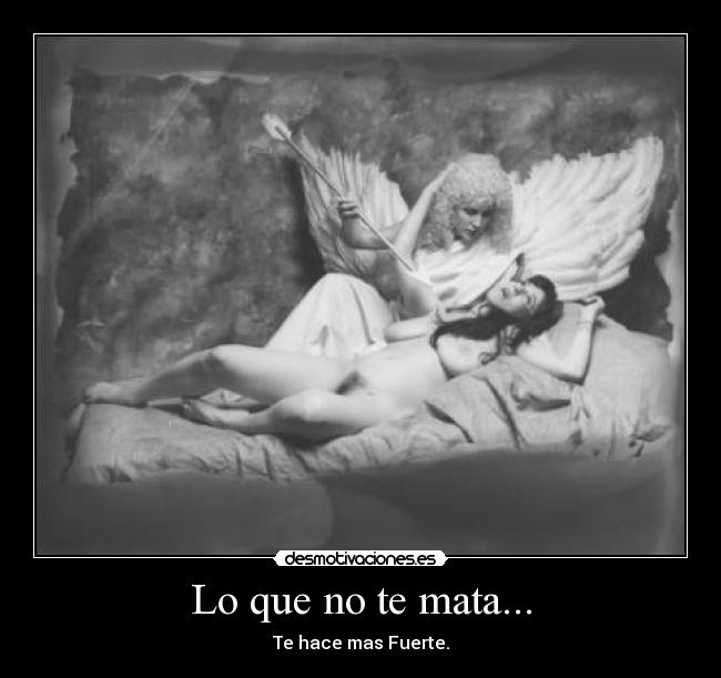 Lo que no te mata... - Te hace mas Fuerte.