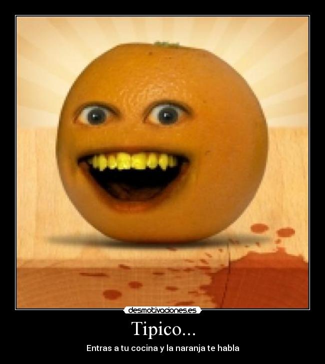 Tipico... - Entras a tu cocina y la naranja te habla
