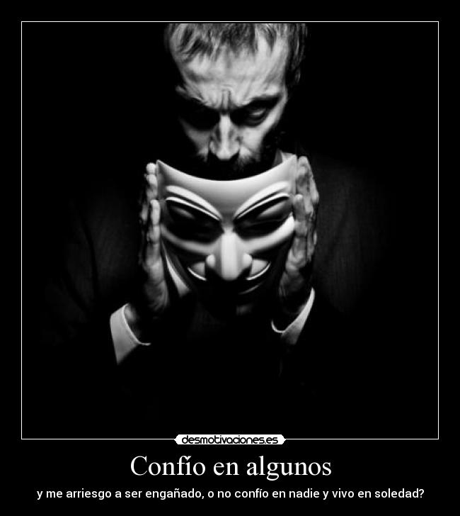 Confío en algunos - y me arriesgo a ser engañado, o no confío en nadie y vivo en soledad?