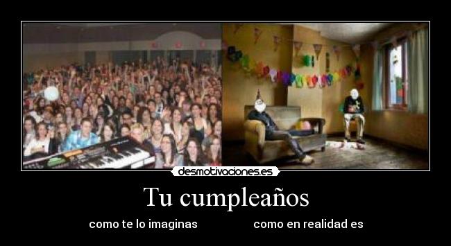 Tu cumpleaños - como te lo imaginas como en realidad es