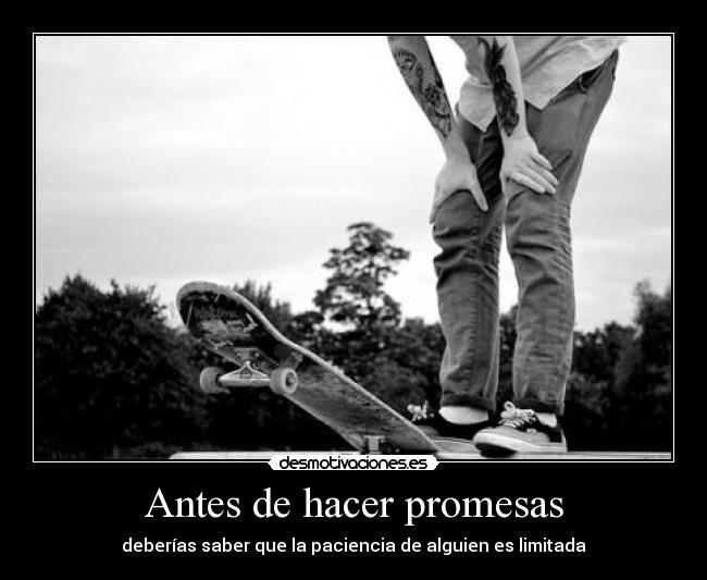Antes de hacer promesas - deberías saber que la paciencia de alguien es limitada