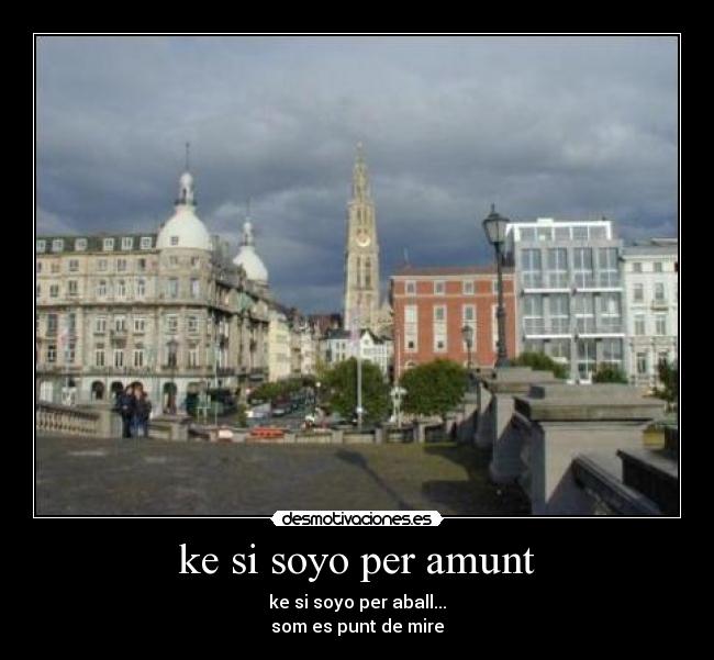 ke si soyo per amunt - ke si soyo per aball...
som es punt de mire