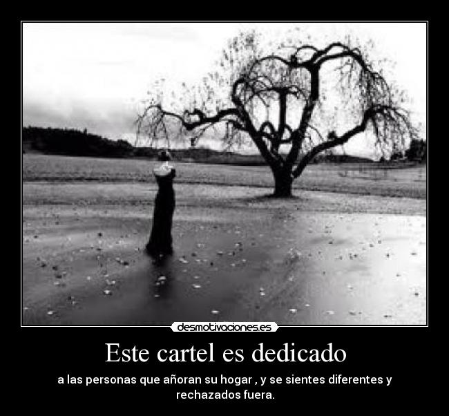 Este cartel es dedicado - a las personas que añoran su hogar , y se sientes diferentes y rechazados fuera.