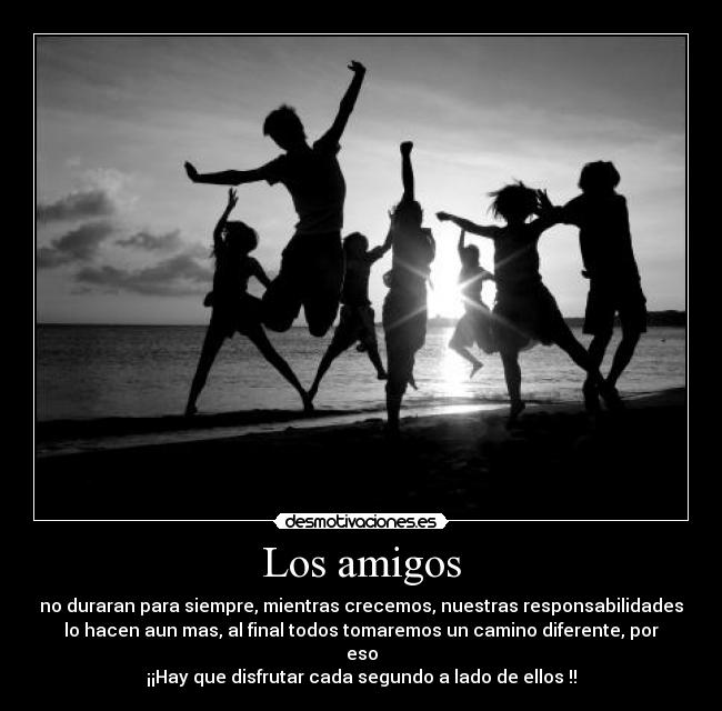 Los amigos - no duraran para siempre, mientras crecemos, nuestras responsabilidades
lo hacen aun mas, al final todos tomaremos un camino diferente, por
eso
¡¡Hay que disfrutar cada segundo a lado de ellos♥!!