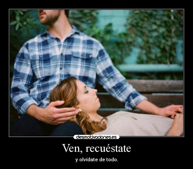 Ven, recuéstate - y olvídate de todo.