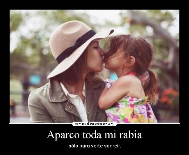 Aparco toda mi rabia - sólo para verte sonreír.