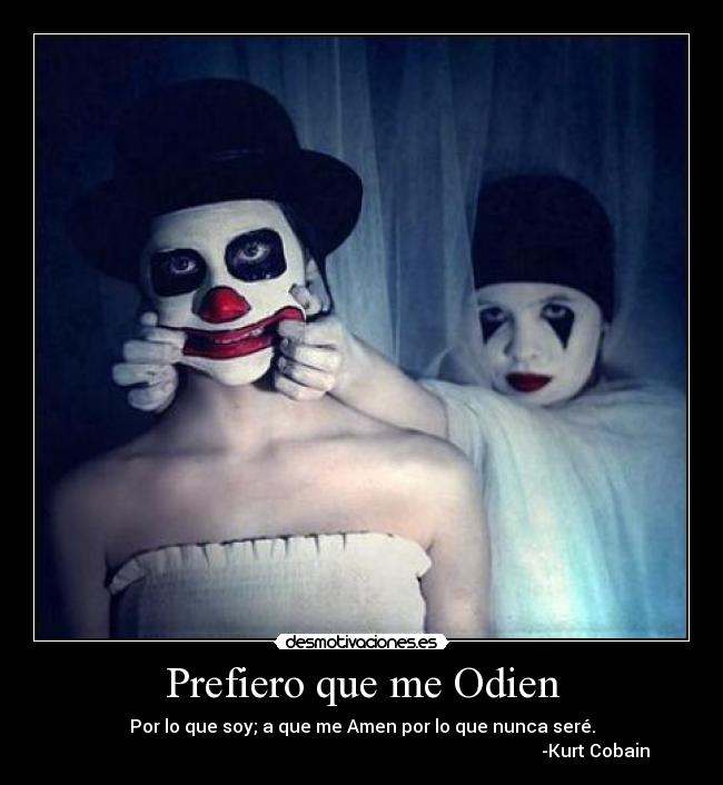 Prefiero que me Odien - Por lo que soy; a que me Amen por lo que nunca seré.
                                                                                                         -Kurt Cobain