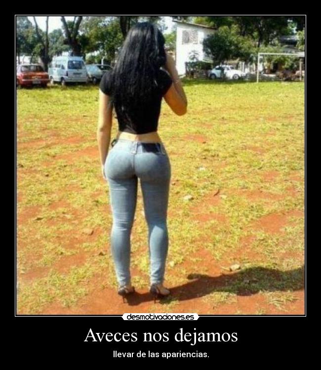 Aveces nos dejamos - llevar de las apariencias.