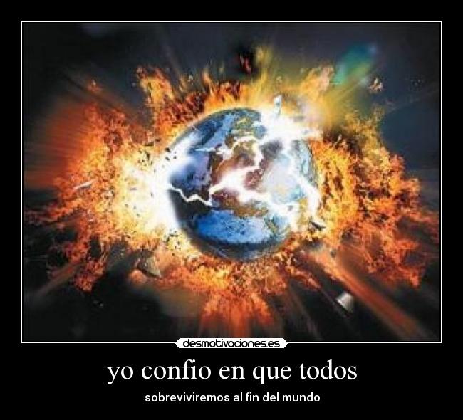 yo confio en que todos - sobreviviremos al fin del mundo
