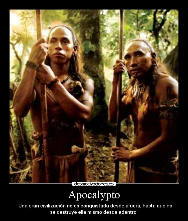 Apocalypto - Una gran civilización no es conquistada desde afuera, hasta que no
se destruye ella mismo desde adentro