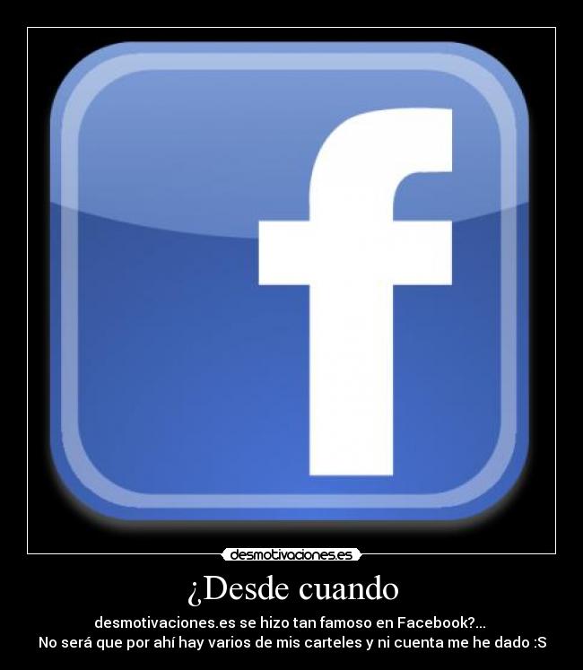 ¿Desde cuando - desmotivaciones.es se hizo tan famoso en Facebook?...
No será que por ahí hay varios de mis carteles y ni cuenta me he dado :S