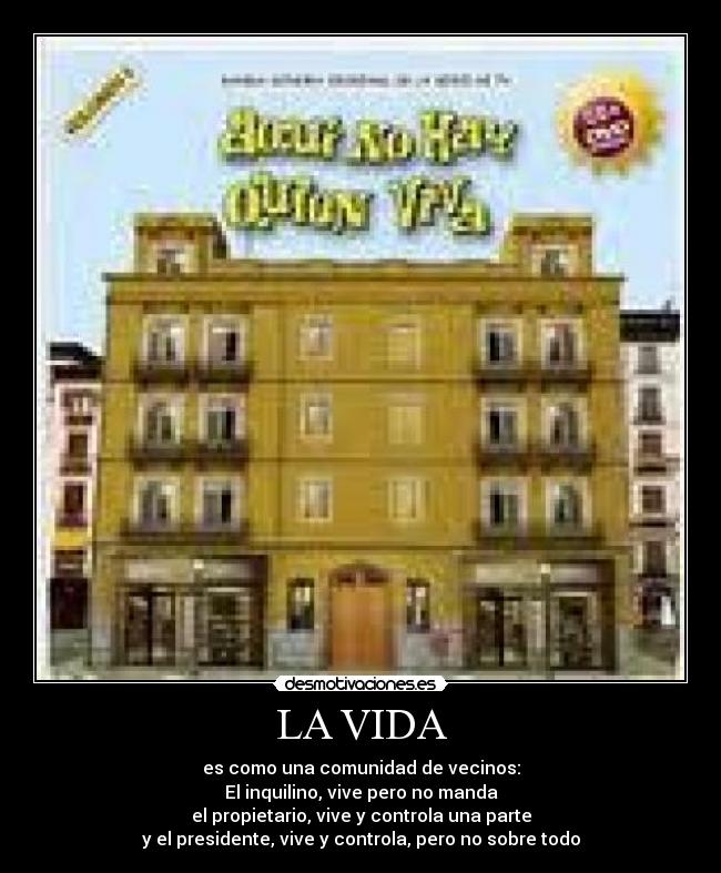 LA VIDA - es como una comunidad de vecinos:
El inquilino, vive pero no manda
el propietario, vive y controla una parte
y el presidente, vive y controla, pero no sobre todo