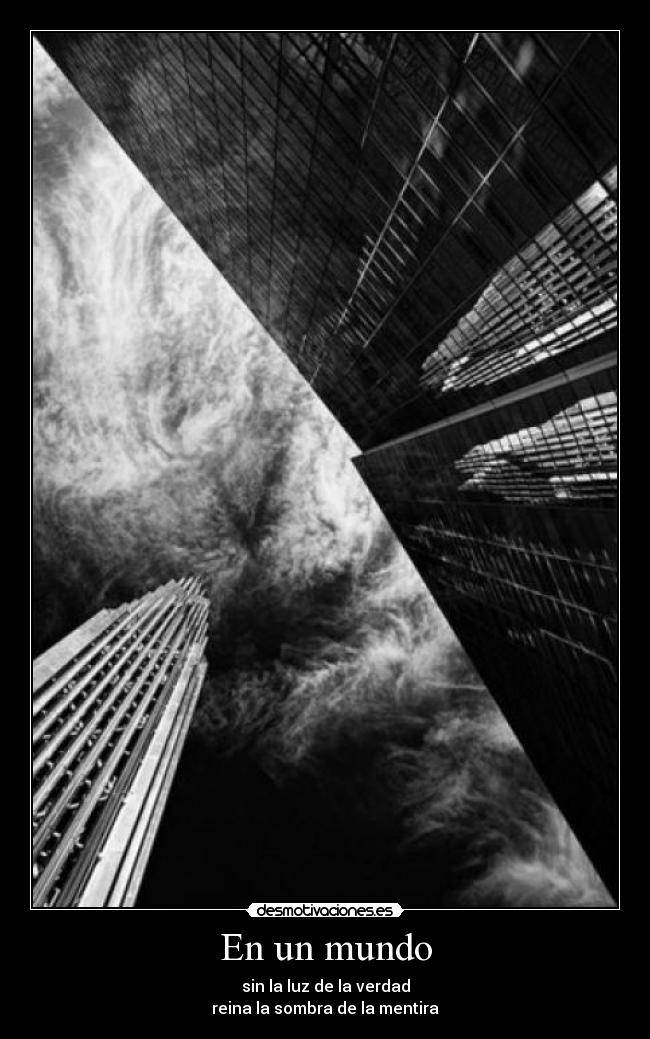 En un mundo - sin la luz de la verdad
reina la sombra de la mentira