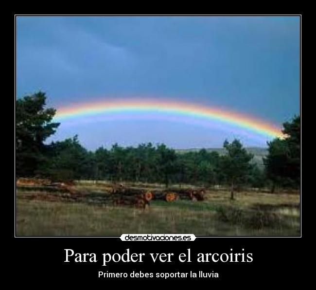 Para poder ver el arcoiris - Primero debes soportar la lluvia