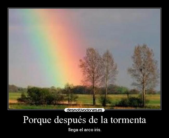 Porque después de la tormenta - llega el arco iris.