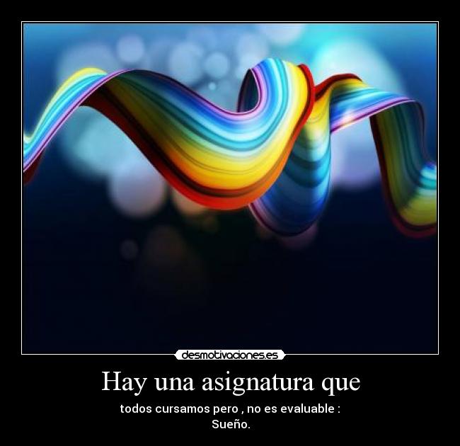 Hay una asignatura que - todos cursamos pero , no es evaluable :
Sueño.