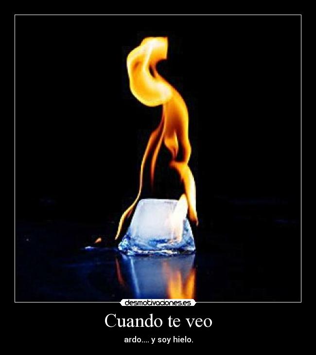 Cuando te veo - ardo.... y soy hielo.