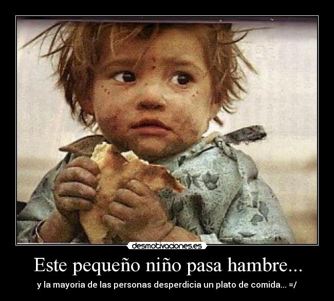 Este pequeño niño pasa hambre... - y la mayoria de las personas desperdicia un plato de comida... =/