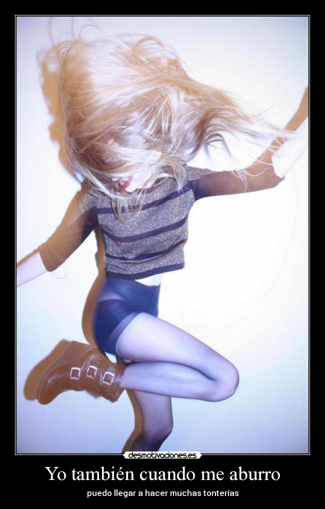 Yo también cuando me aburro - puedo llegar a hacer muchas tonterías