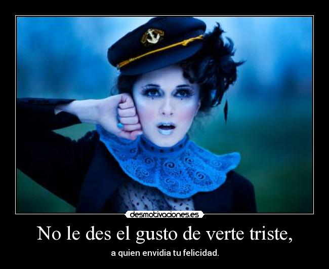 No le des el gusto de verte triste, - 