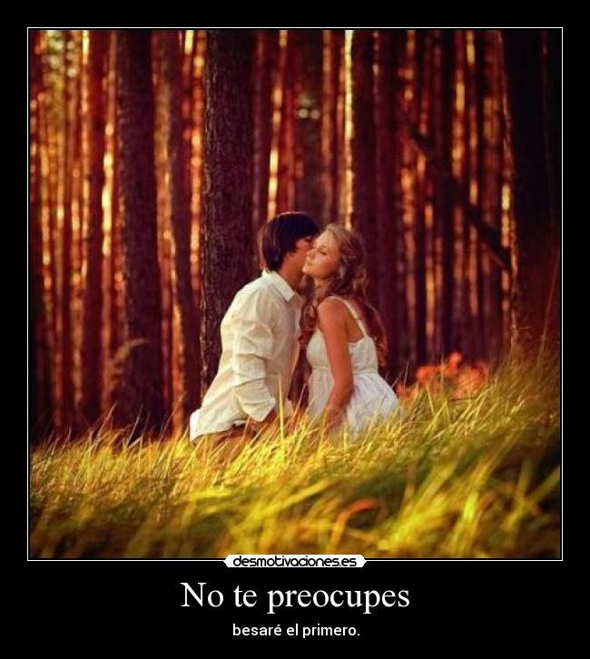 No te preocupes - besaré el primero.