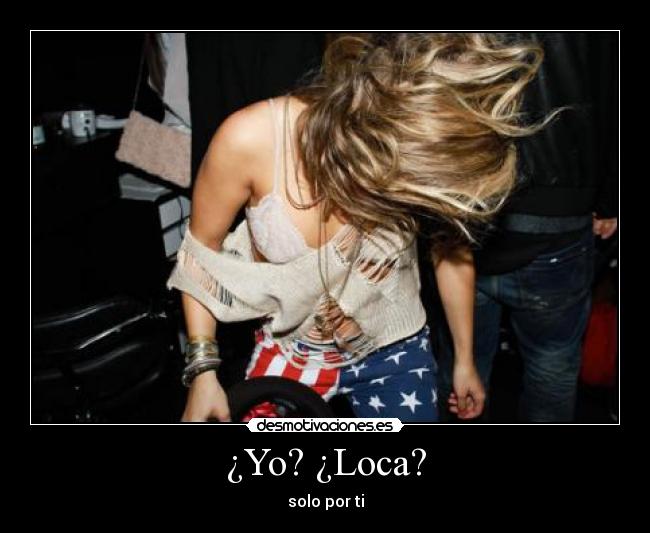 ¿Yo? ¿Loca? - solo por ti
