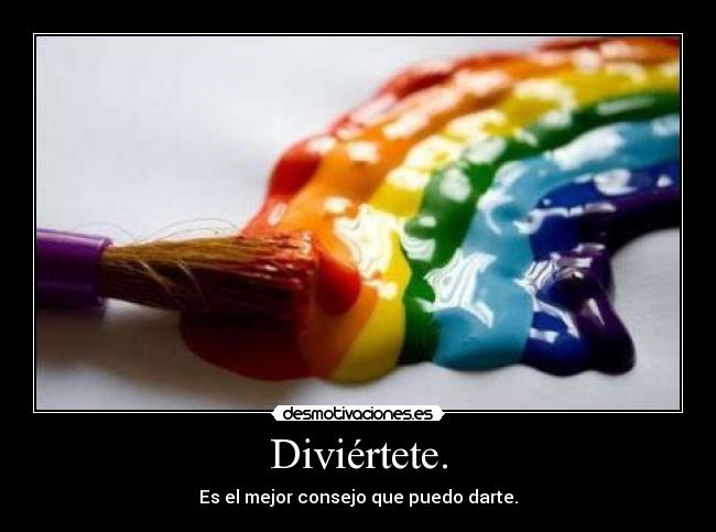Diviértete. - Es el mejor consejo que puedo darte.