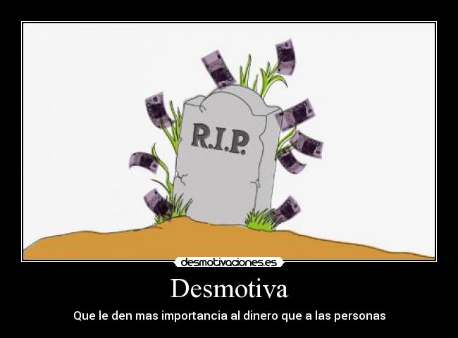 Desmotiva - Que le den mas importancia al dinero que a las personas
