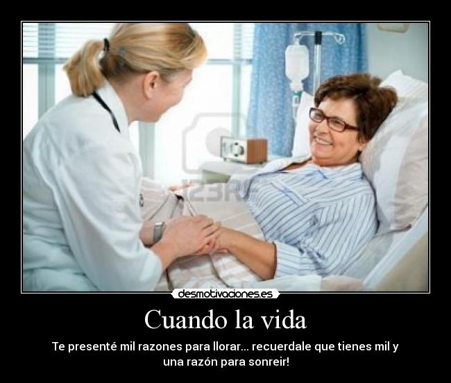 Cuando la vida - Te presenté mil razones para llorar... recuerdale que tienes mil y
una razón para sonreir!
