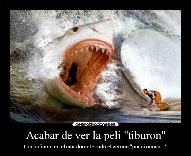 Acabar de ver la peli tiburon - I no bañarse en el mar durante todo el verano por si acaso....