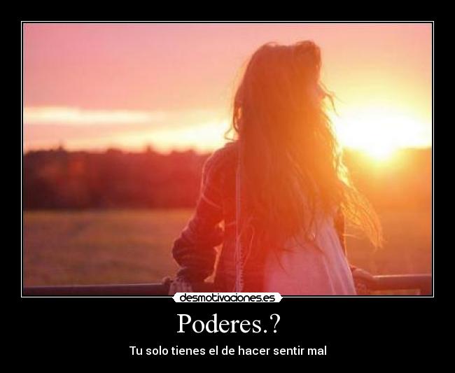 Poderes.? - Tu solo tienes el de hacer sentir mal