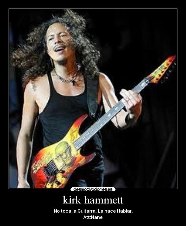 kirk hammett - No toca la Guitarra, La hace Hablar.
Att:Nane♥