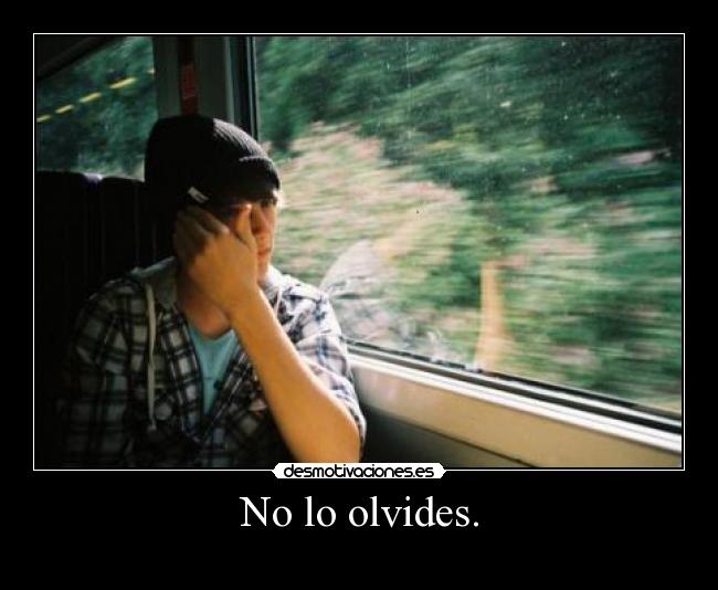 No lo olvides. -