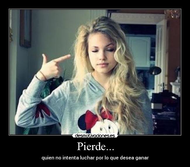 Pierde... - quien no intenta luchar por lo que desea ganar