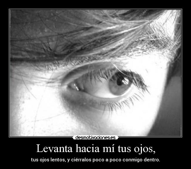 Levanta hacia mí tus ojos, -