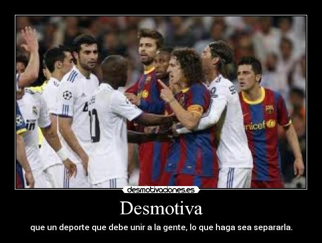 Desmotiva - que un deporte que debe unir a la gente, lo que haga sea separarla.