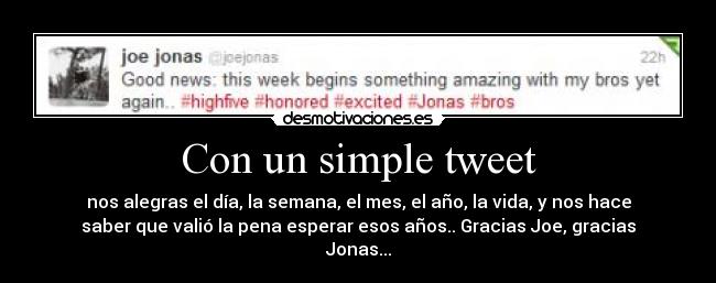 Con un simple tweet - nos alegras el día, la semana, el mes, el año, la vida, y nos hace
saber que valió la pena esperar esos años.. Gracias Joe, gracias
Jonas...