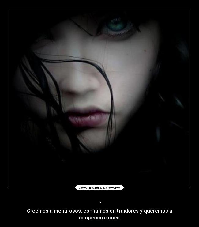 . - Creemos a mentirosos, confiamos en traidores y queremos a rompecorazones.