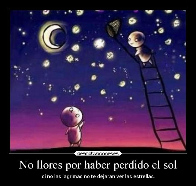No llores por haber perdido el sol -