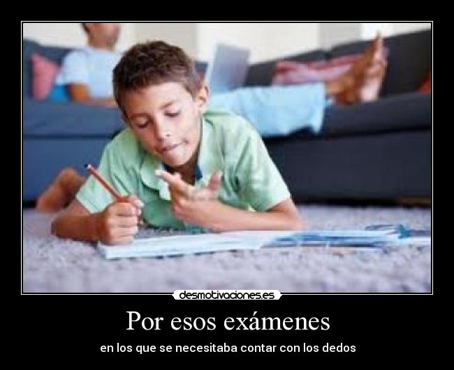 Por esos exámenes - en los que se necesitaba contar con los dedos