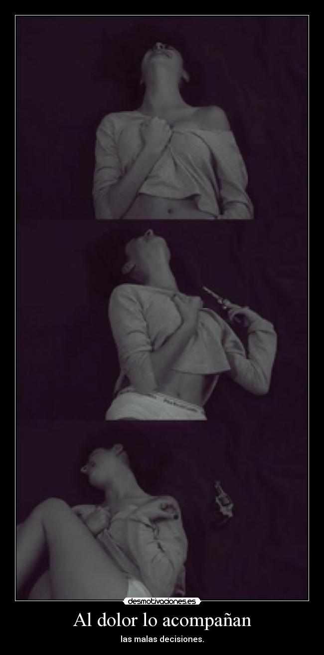 Al dolor lo acompañan - las malas decisiones.