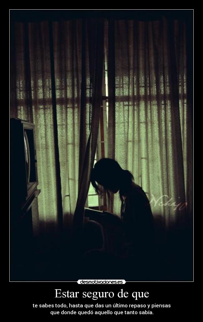 Estar seguro de que - te sabes todo, hasta que das un último repaso y piensas
que donde quedó aquello que tanto sabía.