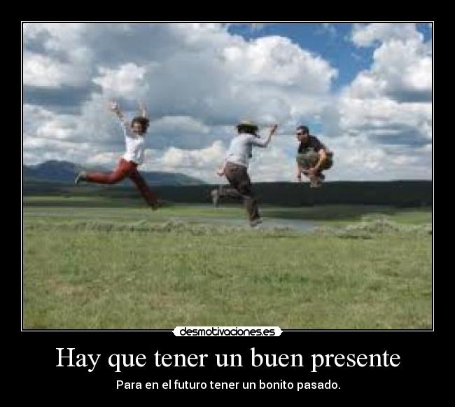 Hay que tener un buen presente -