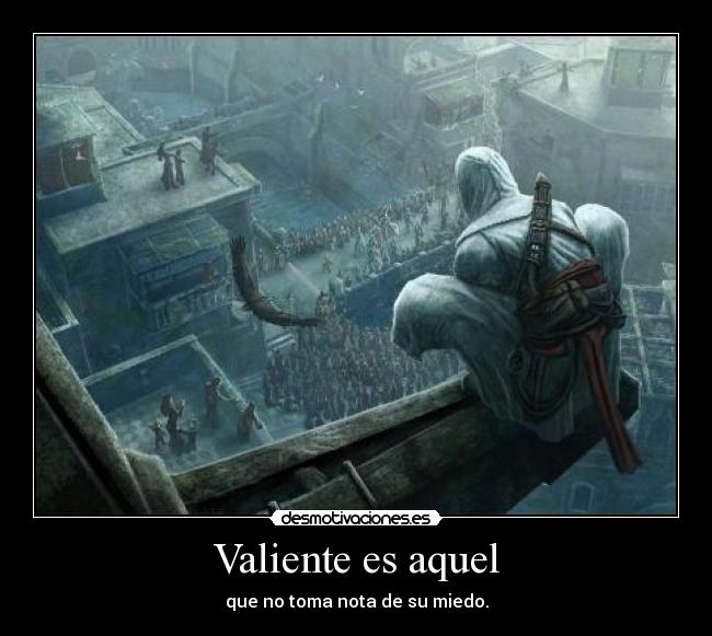 Valiente es aquel - que no toma nota de su miedo.