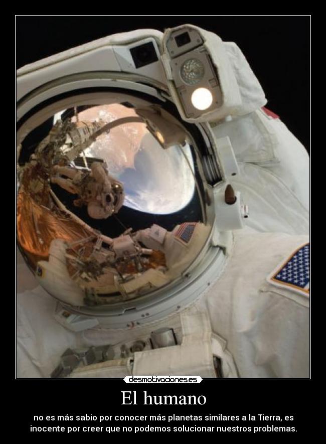 El humano - no es más sabio por conocer más planetas similares a la Tierra, es
inocente por creer que no podemos solucionar nuestros problemas.
