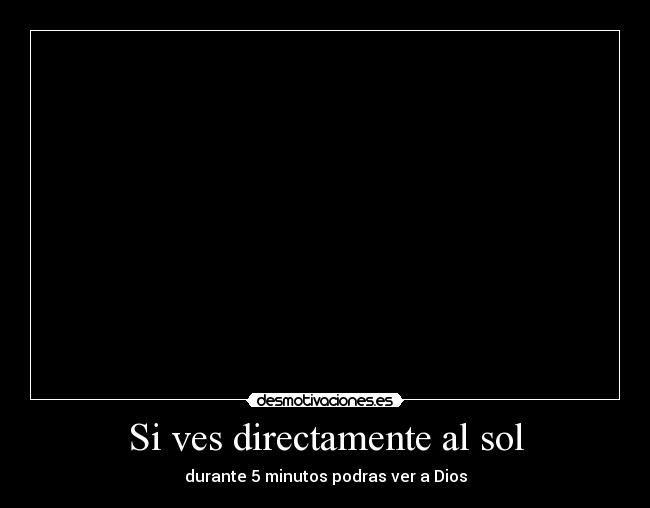 Si ves directamente al sol - durante 5 minutos podras ver a Dios